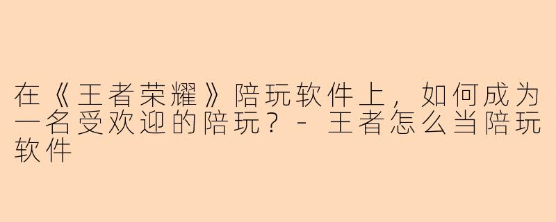 在《王者荣耀》陪玩软件上，如何成为一名受欢迎的陪玩？