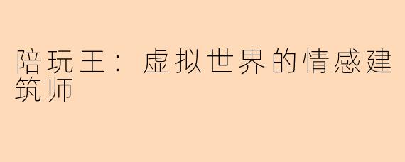 陪玩王：虚拟世界的情感建筑师