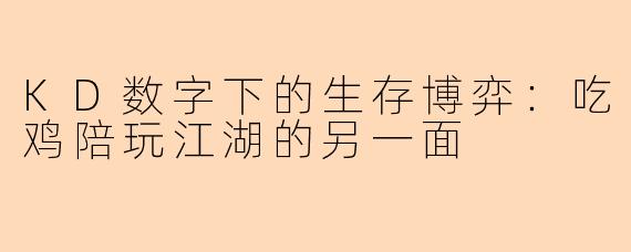 KD数字下的生存博弈：吃鸡陪玩江湖的另一面