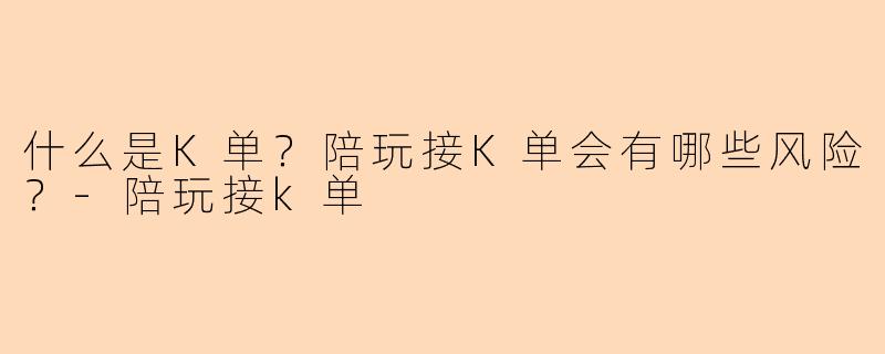 什么是K单？陪玩接K单会有哪些风险？