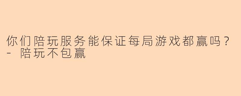 你们陪玩服务能保证每局游戏都赢吗？-陪玩不包赢