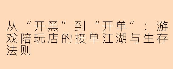 从“开黑”到“开单”：游戏陪玩店的接单江湖与生存法则