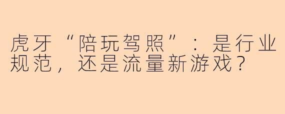 虎牙“陪玩驾照”：是行业规范，还是流量新游戏？