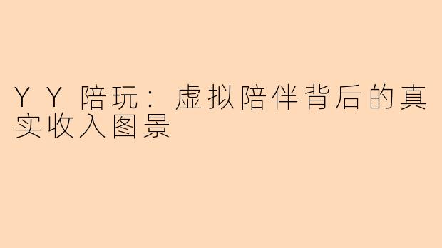 YY陪玩：虚拟陪伴背后的真实收入图景