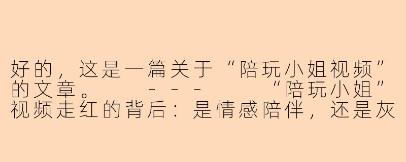 好的，这是一篇关于“陪玩小姐视频”的文章。

---

“陪玩小姐”视频走红的背后：是情感陪伴，还是灰色地带的生意？-陪玩小姐视频