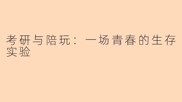 考研与陪玩：一场青春的生存实验