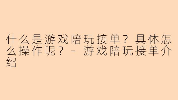 什么是游戏陪玩接单？具体怎么操作呢？-游戏陪玩接单介绍