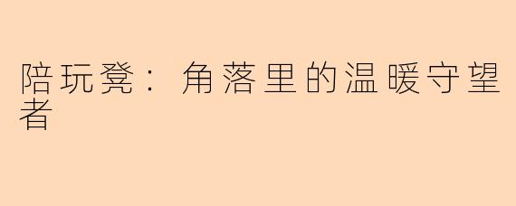 陪玩凳:角落里的温暖守望者