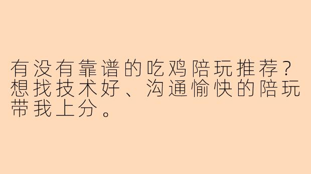 有没有靠谱的吃鸡陪玩推荐？想找技术好、沟通愉快的陪玩带我上分。