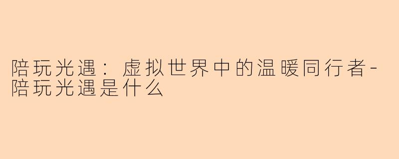 陪玩光遇：虚拟世界中的温暖同行者-陪玩光遇是什么