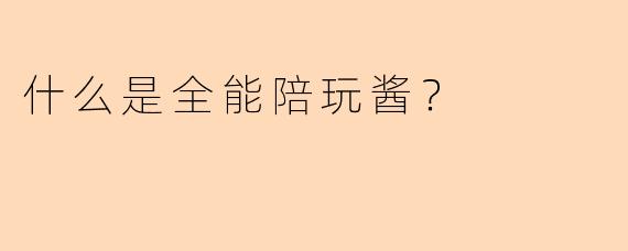 什么是全能陪玩酱？