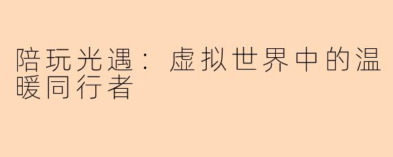 陪玩光遇：虚拟世界中的温暖同行者