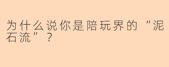 为什么说你是陪玩界的“泥石流”？