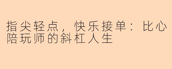指尖轻点，快乐接单：比心陪玩师的斜杠人生