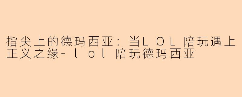 指尖上的德玛西亚：当LOL陪玩遇上正义之缘-lol陪玩德玛西亚