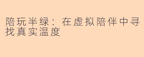 陪玩半绿：在虚拟陪伴中寻找真实温度