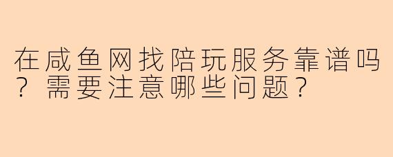 在咸鱼网找陪玩服务靠谱吗？需要注意哪些问题？