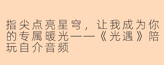 指尖点亮星穹，让我成为你的专属暖光——《光遇》陪玩自介音频