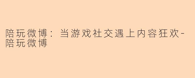 陪玩微博：当游戏社交遇上内容狂欢-陪玩微博
