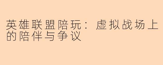 英雄联盟陪玩：虚拟战场上的陪伴与争议