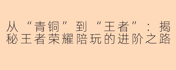 从“青铜”到“王者”：揭秘王者荣耀陪玩的进阶之路
