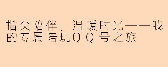 指尖陪伴，温暖时光——我的专属陪玩QQ号之旅