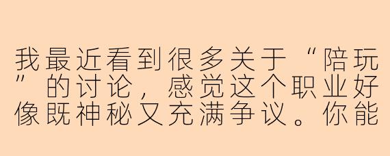 我最近看到很多关于“陪玩”的讨论，感觉这个职业好像既神秘又充满争议。你能详细讲讲，一个全职陪玩的日常究竟是怎样的吗？他们真的只是打打游戏那么简单，还是背后有更多不为人知的故事？