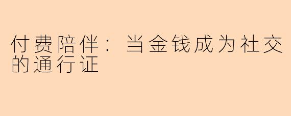 付费陪伴：当金钱成为社交的通行证