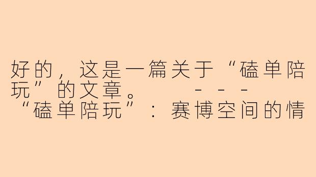好的，这是一篇关于“磕单陪玩”的文章。

---

“磕单陪玩”：赛博空间的情感速食与孤独生意-磕单陪玩