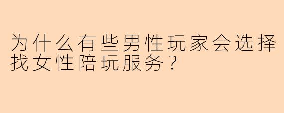 为什么有些男性玩家会选择找女性陪玩服务？