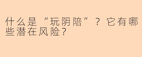 什么是“玩阴陪”？它有哪些潜在风险？
