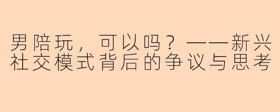 男陪玩，可以吗？——新兴社交模式背后的争议与思考