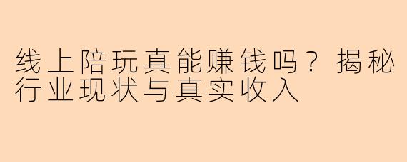 线上陪玩真能赚钱吗？揭秘行业现状与真实收入