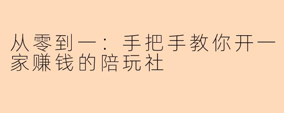 从零到一：手把手教你开一家赚钱的陪玩社