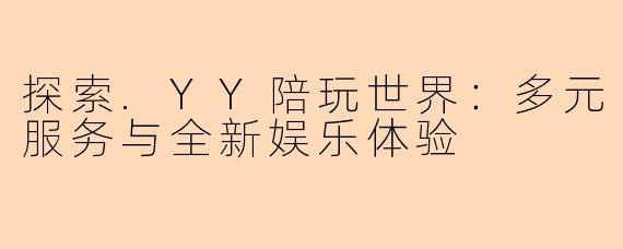 探索.YY陪玩世界：多元服务与全新娱乐体验