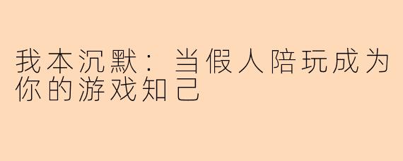 我本沉默：当假人陪玩成为你的游戏知己