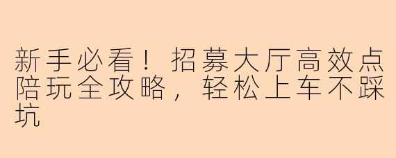 新手必看！招募大厅高效点陪玩全攻略，轻松上车不踩坑