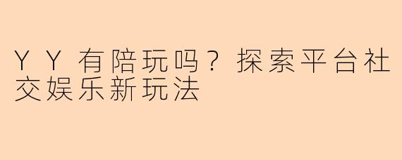 YY有陪玩吗？探索平台社交娱乐新玩法