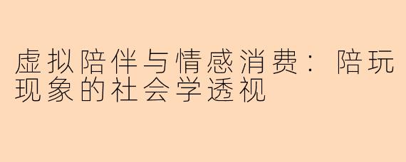 虚拟陪伴与情感消费：陪玩现象的社会学透视