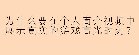 为什么要在个人简介视频中展示真实的游戏高光时刻？