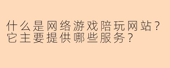 什么是网络游戏陪玩网站？它主要提供哪些服务？