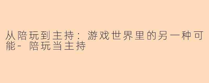 从陪玩到主持：游戏世界里的另一种可能-陪玩当主持
