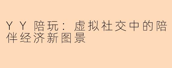 YY陪玩：虚拟社交中的陪伴经济新图景