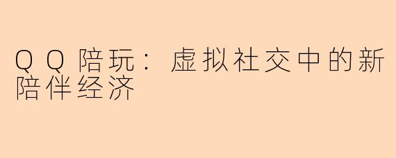 QQ陪玩：虚拟社交中的新陪伴经济