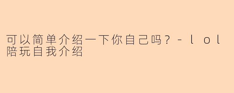 可以简单介绍一下你自己吗？-lol陪玩自我介绍