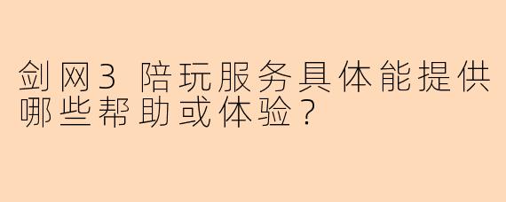 剑网3陪玩服务具体能提供哪些帮助或体验？