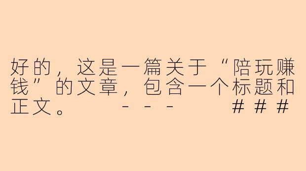 好的，这是一篇关于“陪玩赚钱”的文章，包含一个标题和正文。

---

###解锁“玩”出来的收入：陪玩行业，是机遇还是挑战？

###