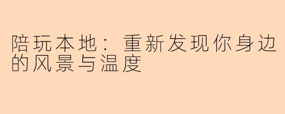 陪玩本地：重新发现你身边的风景与温度