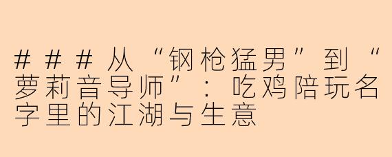 ###从“钢枪猛男”到“萝莉音导师”：吃鸡陪玩名字里的江湖与生意