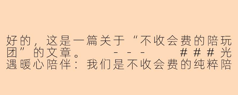 好的，这是一篇关于“不收会费的陪玩团”的文章。

---

###光遇暖心陪伴：我们是不收会费的纯粹陪玩团-不要会费的陪玩团光遇